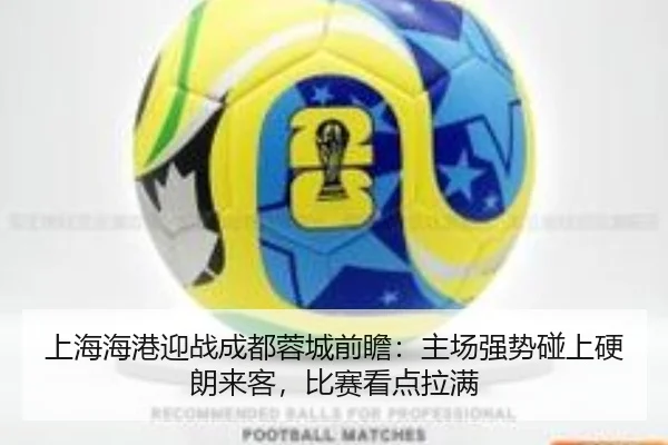 上海海港迎战成都蓉城前瞻：主场强势碰上硬朗来客，比赛看点拉满（feisu sports）